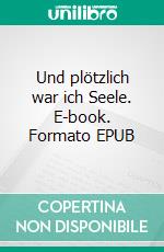 Und plötzlich war ich Seele. E-book. Formato EPUB ebook