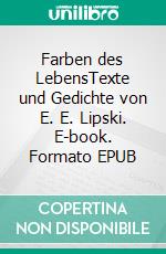 Farben des LebensTexte und Gedichte von E. E. Lipski. E-book. Formato EPUB ebook di Edeltraud Lipski