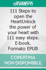 111 Steps to open the HeartUnlock the power of your heart with 111 easy steps. E-book. Formato EPUB ebook