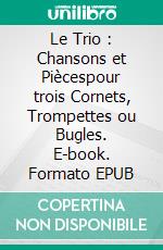 Le Trio : Chansons et Piècespour trois Cornets, Trompettes ou Bugles. E-book. Formato EPUB ebook di Eberhard Schnebel