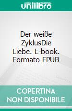 Der weiße ZyklusDie Liebe. E-book. Formato EPUB ebook