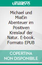 Michael und MiaEin Abenteuer im Positiven Kreislauf der Natur. E-book. Formato EPUB ebook