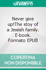 Never give up!The stoy of a Jewish family. E-book. Formato EPUB ebook