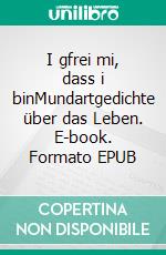 I gfrei mi, dass i binMundartgedichte über das Leben. E-book. Formato EPUB ebook di Florian Fritz