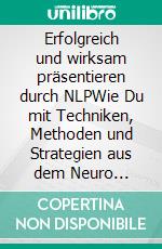 Erfolgreich und wirksam präsentieren durch NLPWie Du mit Techniken, Methoden und Strategien aus dem Neuro Linguistischen Programmieren Online oder in Präsenz nachhaltiger wirkst. E-book. Formato EPUB ebook di Stefan Heller