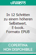 In 12 Schritten zu einem höheren Selbstwert. E-book. Formato EPUB ebook di Julia Podgorny