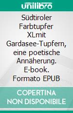 Südtiroler Farbtupfer XLmit Gardasee-Tupfern, eine poetische Annäherung. E-book. Formato EPUB ebook