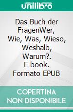 Das Buch der FragenWer, Wie, Was, Wieso, Weshalb, Warum?. E-book. Formato EPUB ebook di Harlekin Pierrot