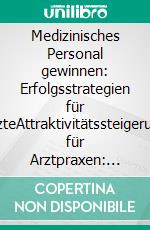 Medizinisches Personal gewinnen: Erfolgsstrategien für ÄrzteAttraktivitätssteigerung für Arztpraxen: Von der Arbeitgebermarke bis zur Mitarbeiterbindung. E-book. Formato EPUB ebook