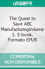 The Quest to Save ABC ManufacturingVolume 1. E-book. Formato EPUB ebook