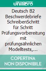 Deutsch B2 Beschwerdebriefe SchreibenSchritt für Schritt Prüfungsvorbereitung mit prüfungsähnlichen Modelltests, Redemitteln und Lösungsvorschlägen. E-book. Formato EPUB ebook