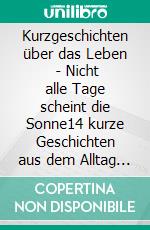 Kurzgeschichten über das Leben (2) - Nicht alle Tage scheint die Sonne14 kurze Geschichten aus dem Alltag ganz normaler Menschen über deren Vergangenheit, Gegenwart und Zukunft. E-book. Formato EPUB ebook di Hanne Katz