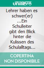 Lehrer haben es schwer(er) ...Ein Schulleiter gibt den Blick hinter die Kulissen des Schulalltags frei und zudem gute Tipps für Schulleitungen und Lehrkräfte. E-book. Formato EPUB ebook di Peter Wurzer