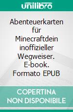 Abenteuerkarten für Minecraftdein inoffizieller Wegweiser. E-book. Formato EPUB ebook