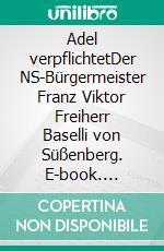 Adel verpflichtetDer NS-Bürgermeister Franz Viktor Freiherr Baselli von Süßenberg. E-book. Formato EPUB ebook