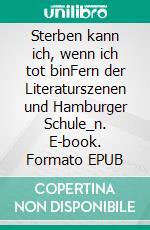 Sterben kann ich, wenn ich tot binFern der Literaturszenen und Hamburger Schule_n. E-book. Formato EPUB ebook