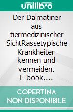 Der Dalmatiner aus tiermedizinischer SichtRassetypische Krankheiten kennen und vermeiden. E-book. Formato EPUB