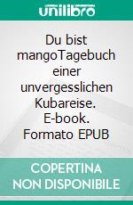 Du bist mangoTagebuch einer unvergesslichen Kubareise. E-book. Formato EPUB ebook