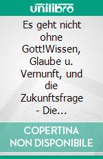 Es geht nicht ohne Gott!Wissen, Glaube u. Vernunft, und die Zukunftsfrage - Die evolutionsbiologische Bedeutung der Religion. E-book. Formato EPUB