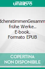 MädchenstimmenGesammelte frühe Werke.. E-book. Formato EPUB ebook