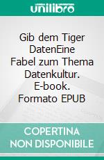 Gib dem Tiger DatenEine Fabel zum Thema Datenkultur. E-book. Formato EPUB ebook