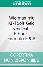 Wie man mit KI-Tools Geld verdient. E-book. Formato EPUB