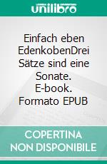 Einfach eben EdenkobenDrei Sätze sind eine Sonate. E-book. Formato EPUB ebook