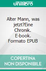 Alter Mann, was jetzt?Eine Chronik. E-book. Formato EPUB ebook di Günter Tolar