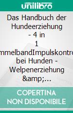 Das Handbuch der Hundeerziehung - 4 in 1 SammelbandImpulskontrolle bei Hunden | Welpenerziehung &amp; Hundetraining | Ängstliche &amp; traumatisierte Hunde | Fährtensuche mit Hund. E-book. Formato EPUB ebook