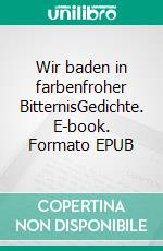 Wir baden in farbenfroher BitternisGedichte. E-book. Formato EPUB ebook