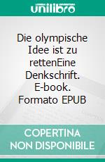 Die olympische Idee ist zu rettenEine Denkschrift. E-book. Formato EPUB ebook di Fritz Roth