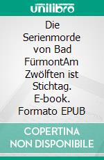 Die Serienmorde von Bad FürmontAm Zwölften ist Stichtag. E-book. Formato EPUB ebook