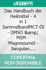 Das Handbuch der Heilmittel - 4 in 1 SammelbandMCT-Öl - DMSO &amp; MSM - Magnesiumöl - Jiaogulan. E-book. Formato EPUB ebook