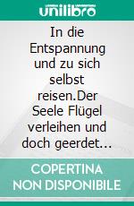 In die Entspannung und zu sich selbst reisen.Der Seele Flügel verleihen und doch geerdet bleiben.. E-book. Formato EPUB