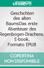 Geschichten des alten BaumsDas erste Abenteuer des Regenbogen-Drachens. E-book. Formato EPUB ebook