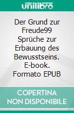 Der Grund zur Freude99 Sprüche zur Erbauung des Bewusstseins. E-book. Formato EPUB ebook