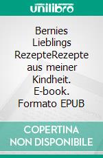 Bernies Lieblings RezepteRezepte aus meiner Kindheit. E-book. Formato EPUB ebook