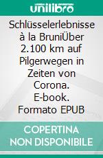 Schlüsselerlebnisse à la BruniÜber 2.100 km auf Pilgerwegen in Zeiten von Corona. E-book. Formato EPUB ebook