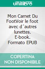 Mon Carnet Du FootVoir le foot avec d´autres lunettes. E-book. Formato EPUB ebook