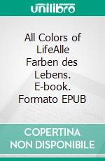 All Colors of LifeAlle Farben des Lebens. E-book. Formato EPUB ebook