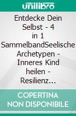 Entdecke Dein Selbst - 4 in 1 SammelbandSeelische Archetypen | Inneres Kind heilen | Resilienz trainieren | Selbstfindung. E-book. Formato EPUB ebook di Julia Wiederspohn