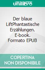 Der blaue LiftPhantastische Erzählungen. E-book. Formato EPUB ebook di Herbert Fahrnholz