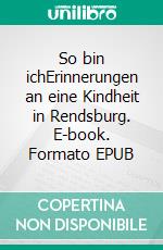 So bin ichErinnerungen an eine Kindheit in Rendsburg. E-book. Formato EPUB ebook