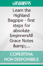 Learn the Highland Bagpipe - first steps for absolute beginnersAll Grace Notes & Embellishments. E-book. Formato EPUB ebook di Donald MacLeod