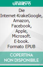 Die Internet-KrakeGoogle, Amazon, Facebook, Apple, Microsoft. E-book. Formato EPUB