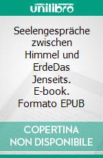 Seelengespräche zwischen Himmel und ErdeDas Jenseits. E-book. Formato EPUB
