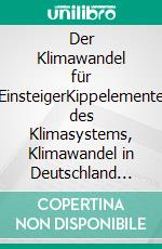 Der Klimawandel für EinsteigerKippelemente des Klimasystems, Klimawandel in Deutschland und die persönliche Betroffenheit. E-book. Formato EPUB ebook