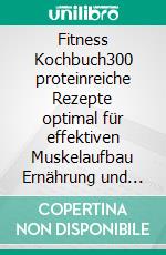 Fitness Kochbuch300 proteinreiche Rezepte optimal für effektiven Muskelaufbau Ernährung und Fettverbrennung. Bonus: 12 Tipps & Tricks für einen flachen Bauch + 60-Tage-Ernährungsplan. E-book. Formato EPUB ebook di Jessica Vera