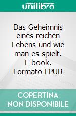 Das Geheimnis eines reichen Lebens und wie man es spielt. E-book. Formato EPUB