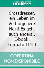 Crossdresser, ein Leben im Verborgenen? Nein! Es geht auch anders!. E-book. Formato EPUB ebook di Antonio Mario Zecca